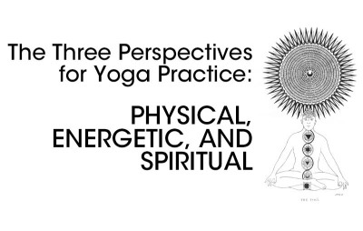 The Three Perspectives for Yoga Practice: Physical, Energetic, and Spiritual